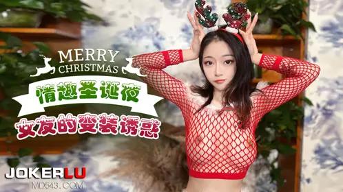 杏吧原创・情趣圣诞夜女友的变装诱惑