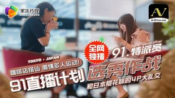 【91CM-017】【选秀作战】【】【91直播计划 咖啡店搭讪 和日本樱花妹的4P大乱交】