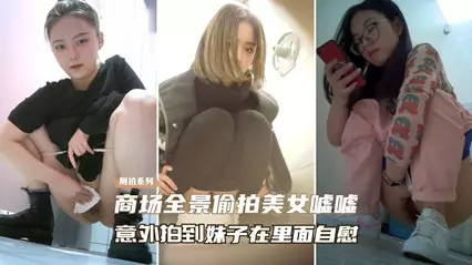 【精选厕拍】商场全景偷拍美女尿尿、意外拍到妹子在自慰