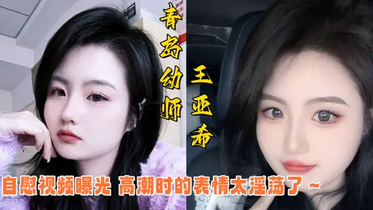 青岛幼师王亚希自慰视频曝光！！高潮时的表情太淫荡了～