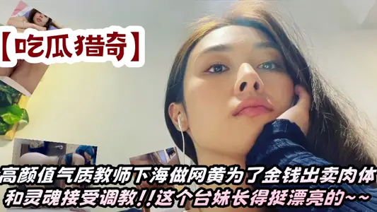 【吃瓜猎奇】高颜值气质教师下海做网黄为了金钱出卖肉体和灵魂接受调教！！这个台妹长得挺漂亮的~~