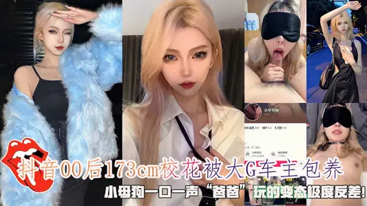 抖音00后173cm校花被大G车主包养，小母狗一口一声“爸爸”玩的变态极度反差！