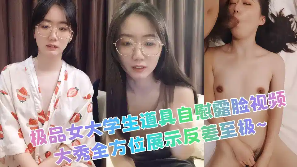 极品女大学生道具自慰露脸视频，大秀全方位展示反差至极~